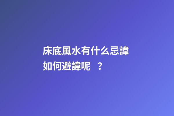 床底風水有什么忌諱? 如何避諱呢？